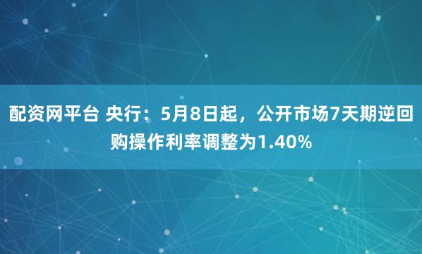配资网平台 央行：5月8日起，公开市场7天期逆回购操作利率调整为1.40%